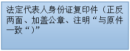 文本框:法定代表人身份证复印件（正反两面、加盖公章、注明“与原件一致“）”